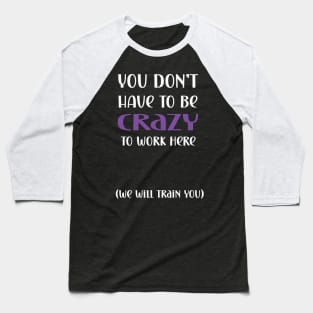 You don't have to be crazy to work here we will train you Baseball T-Shirt